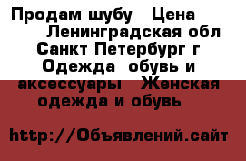 Продам шубу › Цена ­ 20 000 - Ленинградская обл., Санкт-Петербург г. Одежда, обувь и аксессуары » Женская одежда и обувь   